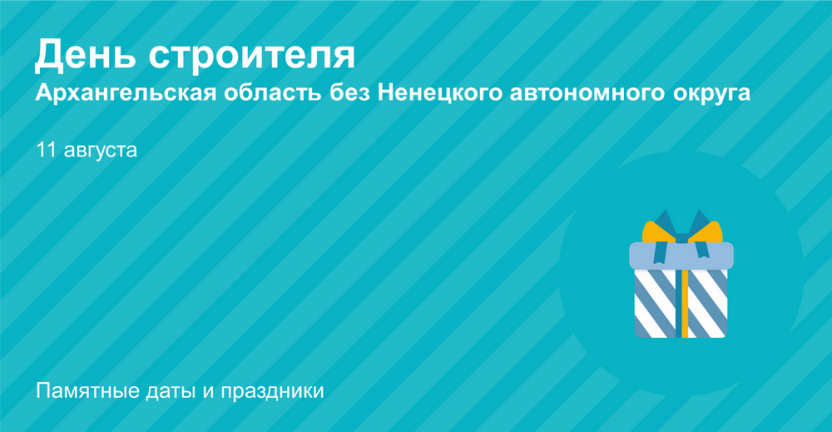 11 августа - День строителя. Архангельская область без Ненецкого автономного округа